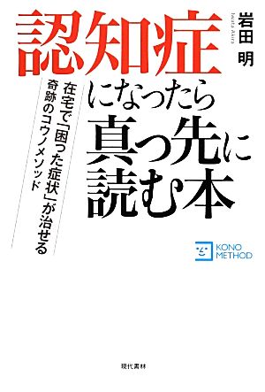 認知症になったら真っ先に読む本 在宅で「困った症状」が治せる奇跡のコウノメソッド