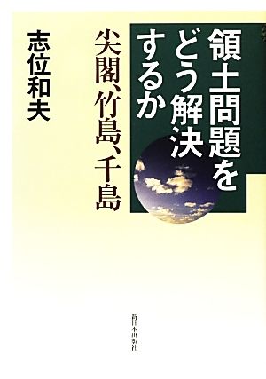 領土問題をどう解決するか 尖閣、竹島、千島