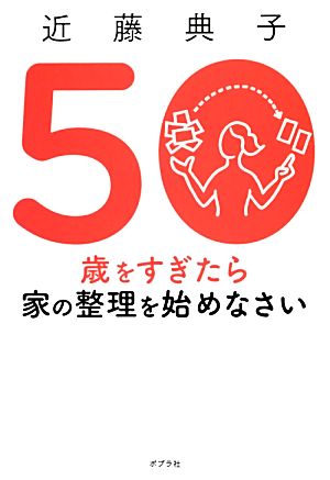 50歳をすぎたら家の整理を始めなさい