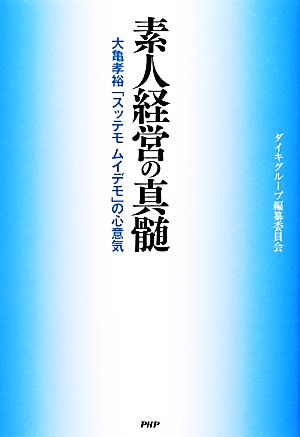 素人経営の真髄 大亀孝裕「スッテモムイデモ」の心意気