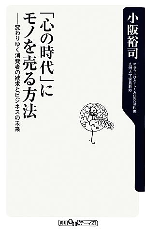 「心の時代」にモノを売る方法 変わりゆく消費者の欲求とビジネスの未来 角川oneテーマ21