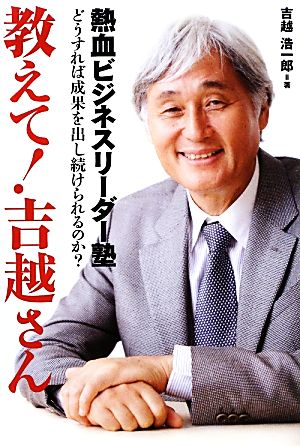 教えて！吉越さん 熱血ビジネスリーダー塾 どうすれば成果を出し続けられるのか？