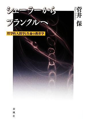 シェーラーからフランクルへ 哲学的人間学と生命の教育学