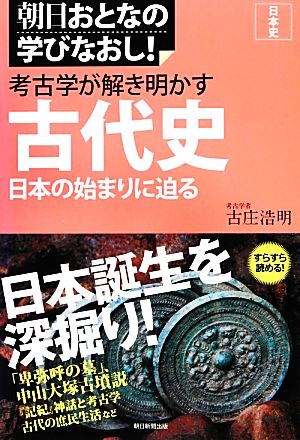 考古学が解き明かす古代史 日本の始まりに迫る 朝日おとなの学びなおし！