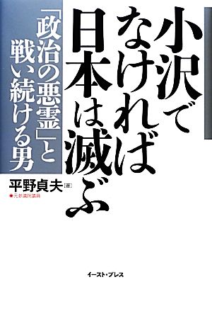 小沢でなければ日本は滅ぶ 「政治の悪霊」と戦い続ける男