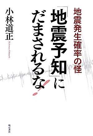 「地震予知」にだまされるな！ 地震発生確率の怪