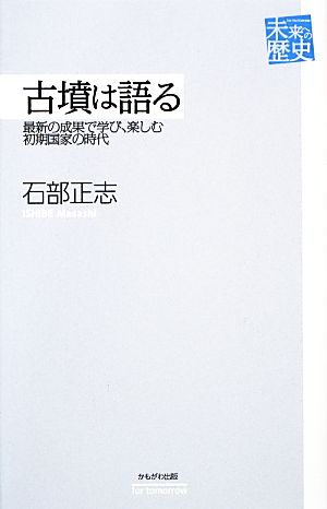 古墳は語る 最新の成果で学び、楽しむ初期国家の時代 未来への歴史