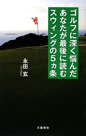 ゴルフに深く悩んだあなたが最後に読むスウィングの5ヵ条