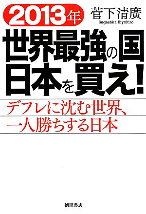 2013年世界最強の国日本を買え！ デフレに沈む世界、一人勝ちする日本