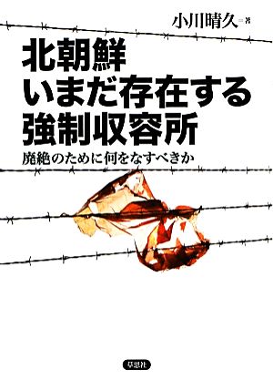 北朝鮮 いまだ存在する強制収容所 廃絶のために何をなすべきか