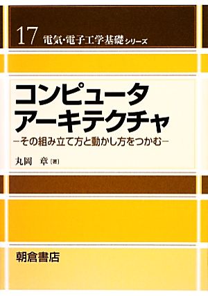 コンピュータアーキテクチャ その組み立て方と動かし方をつかむ 電気・電子工学基礎シリーズ17