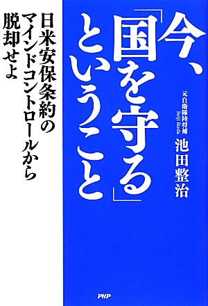 今、「国を守る」ということ 日米安保条約のマインドコントロールから脱却せよ