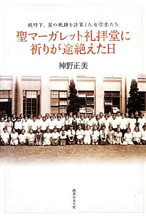 聖マーガレット礼拝堂に祈りが途絶えた日 戦時下、星の軌跡を計算した女学生たち