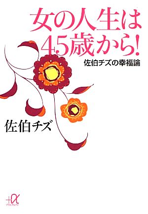 女の人生は45歳から！ 佐伯チズの幸福論 講談社+α文庫