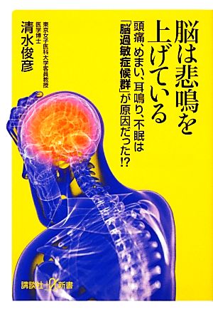 脳は悲鳴を上げている 頭痛、めまい、耳鳴り、不眠は「脳過敏症候群」が原因だった!? 講談社+α新書