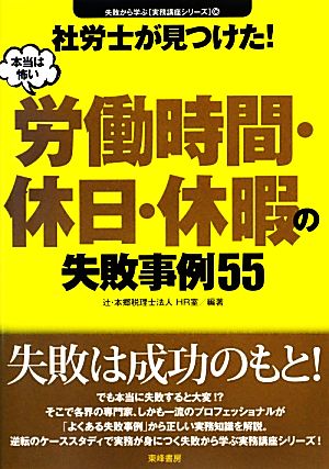 社労士が見つけた！本当は怖い労働時間・休日・休暇の失敗事例55 失敗から学ぶ実務講座シリーズ06