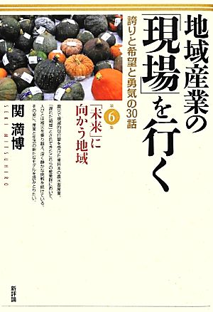 地域産業の「現場」を行く(第6集) 誇りと希望と勇気の30話-「未来」に向かう地域