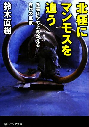 北極にマンモスを追う 先端科学でよみがえる古代の巨獣 角川ソフィア文庫