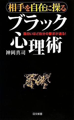 相手を自在に操るブラック心理術 面白いほど自分の要求が通る！ 日文新書