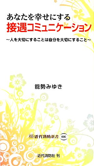 あなたを幸せにする接遇コミュニケーション 人を大切にすることは自分を大切にすること 近代消防新書006