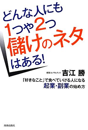 どんな人にも1つや2つ儲けのネタはある！ 「好きなこと」で食べていける人になる起業・副業の始め方