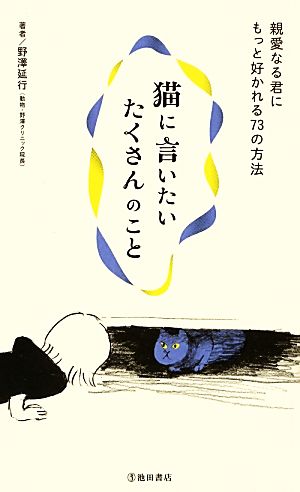 猫に言いたいたくさんのこと 親愛なる君にもっと好かれる73の方法