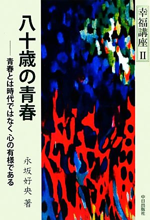 八十歳の青春 青春とは時代ではなく心の有様である 幸福講座2