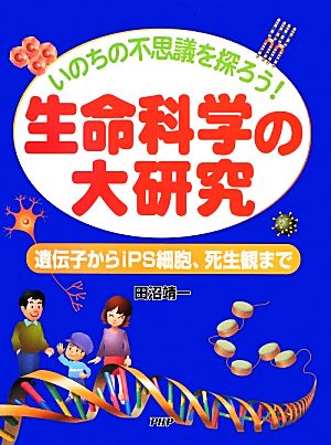 いのちの不思議を探ろう！生命科学の大研究 遺伝子からiPS細胞、死生観まで