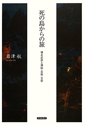 死の島からの旅 福永武彦と神話・芸術・文学 金沢大学人間社会研究叢書