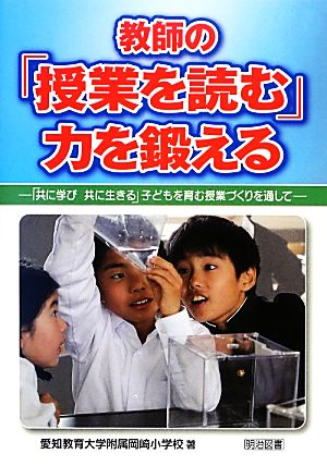 教師の「授業を読む」力を鍛える 「共に学び共に生きる」子どもを育む授業づくりを通して