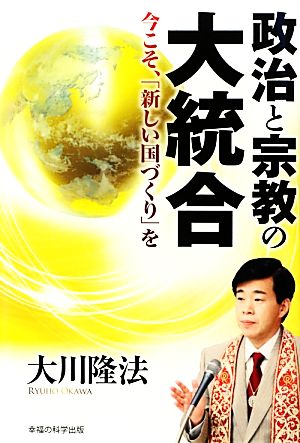 政治と宗教の大統合 今こそ、「新しい国づくり」を