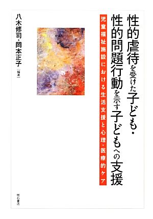 性的虐待を受けた子ども・性的問題行動を示す子どもへの支援 児童福祉施設における生活支援と心理・医療的ケア