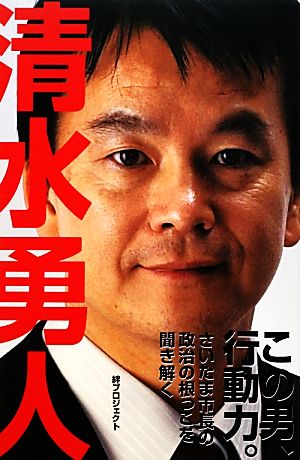 この男、行動力。清水勇人 さいたま市長の政治の根っこを聞き解く