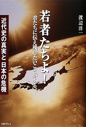 若者たちよ！君たちに伝え残したいことがある。 近代史の真実と日本の危機