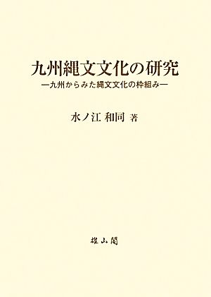 九州縄文文化の研究 九州からみた縄文文化の枠組み