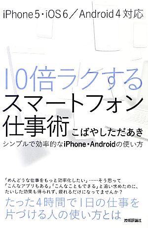 10倍ラクするスマートフォン仕事術 シンプルで効率的なiPhone・Androidの使い方