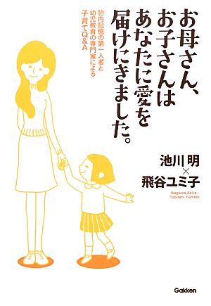 お母さん、お子さんはあなたに愛を届けにきました。 胎内記憶の第一人者と幼児教育の専門家による子育てQ&A