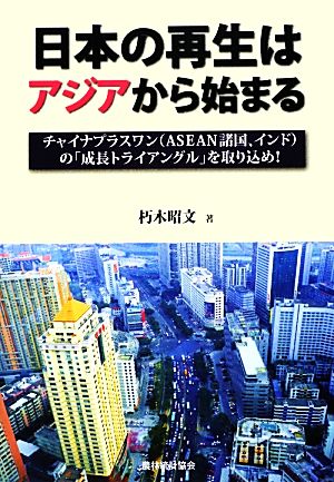 日本の再生はアジアから始まる チャイナプラスワンの「成長トライアングル」を取り込め！