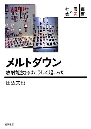 メルトダウン 放射能放出はこうして起こった 叢書 震災と社会