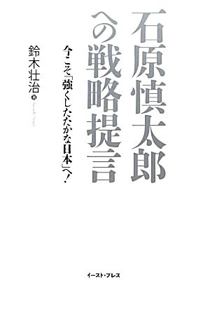 石原慎太郎への戦略提言 今こそ「強くしたたかな日本」へ！