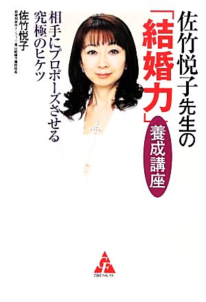 佐竹悦子先生の「結婚力」養成講座 相手にプロポーズさせる究極のヒケツ