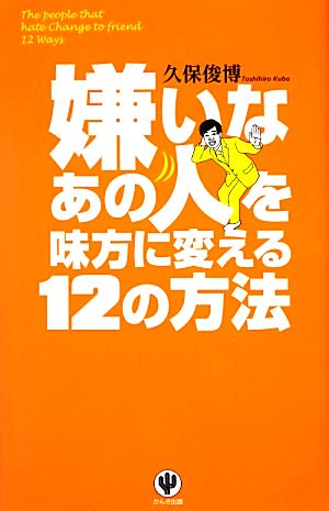 嫌いなあの人を味方に変える12の方法