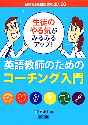 生徒のやる気がみるみるアップ！英語教師のためのコーチング入門 目指せ！英語授業の達人20