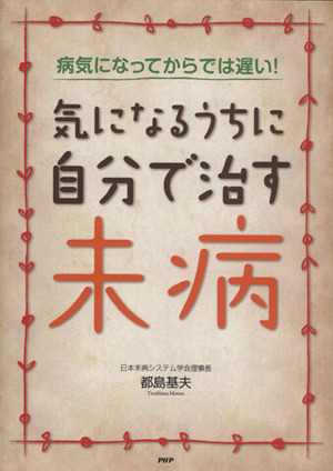 気になるうちに自分で治す未病 病気になってからでは遅い！