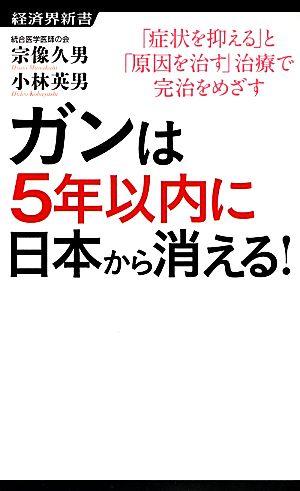 ガンは5年以内に日本から消える！「症状を抑える」と「原因を治す」治療で完治をめざす経済界新書