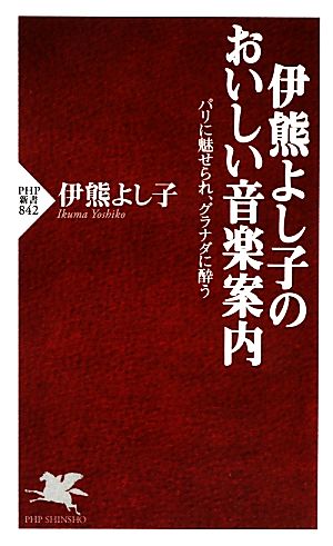 伊熊よし子のおいしい音楽案内 パリに魅せられ、グラナダに酔う PHP新書