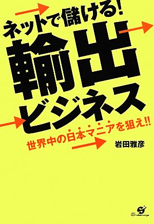 ネットで儲ける！輸出ビジネス 世界中の日本マニアを狙え!!