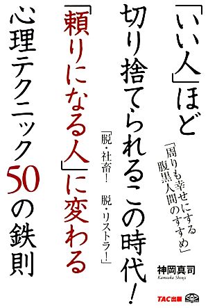 「いい人」ほど切り捨てられるこの時代！「頼りになる人」に変わる心理テクニック50の鉄則