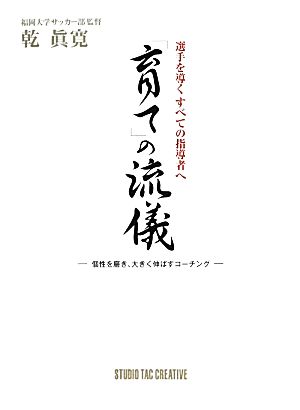 選手を導くすべての指導者へ 「育て」の流儀 個性を磨き、大きく伸ばすコーチング