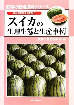 スイカの生理生態と生産事例 高品質安定生産を狙う 野菜の栽培技術シリーズ